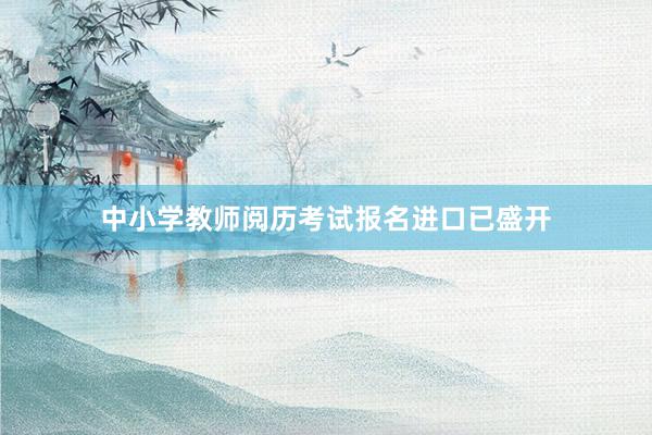 中小学教师阅历考试报名进口已盛开