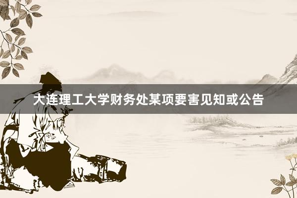 大连理工大学财务处某项要害见知或公告
