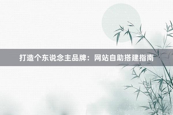打造个东说念主品牌：网站自助搭建指南