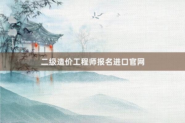 二级造价工程师报名进口官网