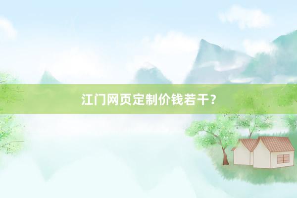 江门网页定制价钱若干？