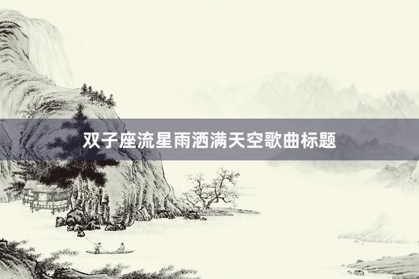 双子座流星雨洒满天空歌曲标题