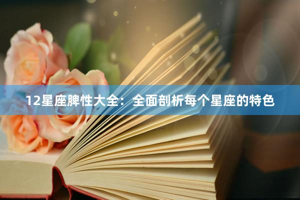 12星座脾性大全：全面剖析每个星座的特色
