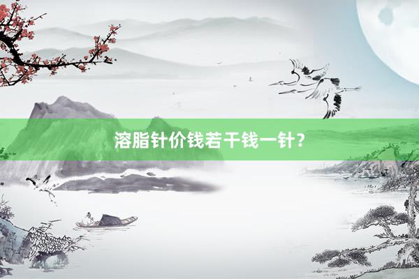 溶脂针价钱若干钱一针？
