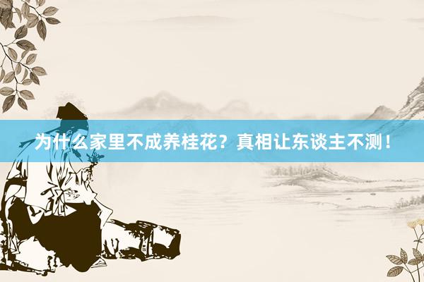为什么家里不成养桂花？真相让东谈主不测！