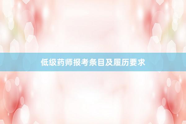 低级药师报考条目及履历要求